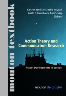 Action Theory and Communication Research: Recent Developments in Europe. (Mouton Textbook) - Karsten Renckstorf, Denis McQuail, Judith E. Rosenbaum