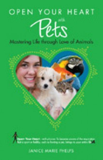 Open Your Heart with Pets: Mastering Life through Love of Animals - Janice Phelps Williams