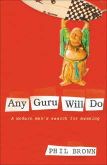 Any Guru Will Do: A Modern Man's Search for Meaning - Phil Brown