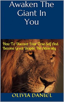 Awaken The Giant In You: How To Discover Your True Self And Become Great Despite The Adversity - Olivia Daniel, Allen James