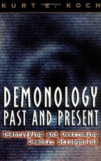 Demonology Past and Present: Identifying and Overcoming Demonic Strongholds - Kurt E. Koch