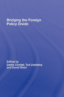 Bridging the Foreign Policy Divide - Derek Chollet, Tod Lindberg, David Shorr