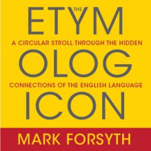 The Etymologicon: A Circular Stroll Through the Hidden Connections of the English Language - Mark Forsyth, Don Hagen