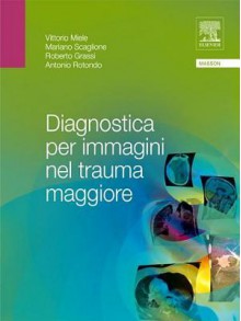 Diagnostica Per Immagini Nel Trauma Maggiore - Vittorio Miele, Mariano Scaglione, Roberto Grassi, Antonio Rotondo