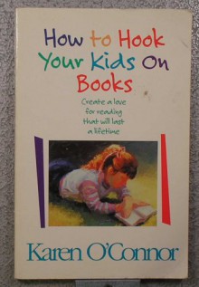 How to Hook Your Kids on Books: Create a Love for Reading That Will Last a Lifetime - Karen O'Connor