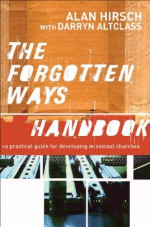 Forgotten Ways Handbook, The: A Practical Guide for Developing Missional Churches - Alan Hirsch, Darryn Altclass