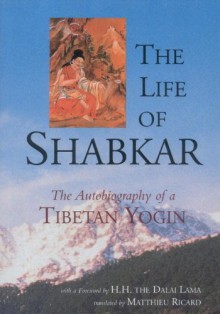 The Life of Shabkar: The Autobiography of a Tibetan Yogin - Shabkar Tsogdruk Rangdrol, Matthieu Ricard, Padmakara Translation Group, His Holiness the Dalai Lama