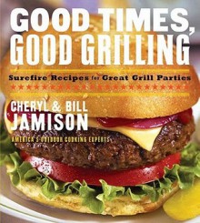 Good Times, Good Grilling: Surefire Recipes for Great Grill Parties - Cheryl Alters Jamison, Bill Jamison