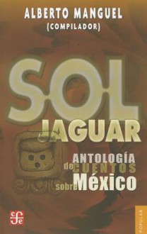 Sol Jaguar: Antologia de Cuentos Sobre Mexico - Alberto Manguel