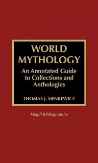 World Mythology: An Annotated Guide to Collections and Anthologies - Thomas J. Sienkewicz