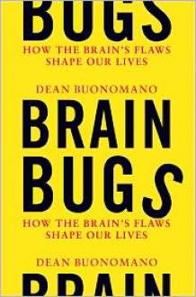 Brain Bugs: How the Brain's Flaws Shape Our Lives - Dean Buonomano