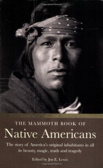 The Mammoth Book of Native Americans: The Story of America's Original Inhabitants in All Its Beauty, Magic, Truth, and Tragedy - Jon E. Lewis