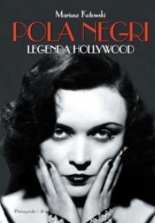 Pola Negri. Legenda Hollywod - Mariusz Kotowski