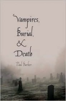 Vampires, Burial, and Death: Folklore and Reality; With a New Preface - Paul Barber