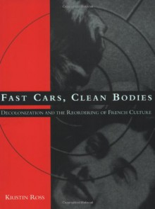 Fast Cars, Clean Bodies: Decolonization and the Reordering of French Culture (October Books) - Kristin Ross