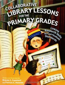 Collaborative Library Lessons for the Primary Grades: Linking Research Skills to Curriculum Standards - Brenda S. Copeland