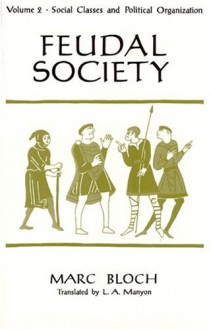 Feudal Society, Volume 2: Social Classes and Political Organization - Marc Bloch