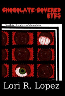 Chocolate-Covered Eyes: A Sampler Of Horror - Lori R. Lopez