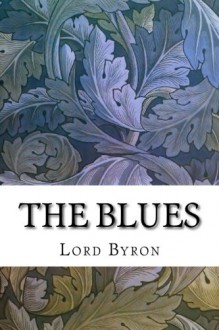 The Blues: A Literary Eclogue - Lord Byron, Ernest Hartley Coleridge