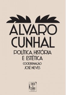 Álvaro Cunhal - Política, História e Estética - José Neves