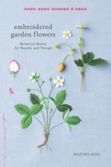 Embroidered Garden Flowers: Botanical Motifs for Needle and Thread (Make Good: Crafts + Life) - Kazuko Aoki