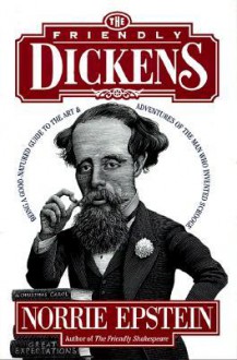 The Friendly Dickens: Being a Good-Natured Guide to the Art and Adventures of the Man who Invented Scrooge - Norrie Epstein