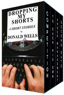 Dropping My Shorts (4 Short Stories by Donald Wells) - Donald Wells