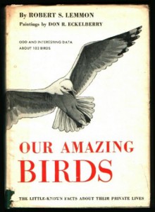 Our Amazing Birds: The little-known facts about their private lives - Robert Stell Lemmon, Don R. Eckelberry