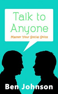 Talk To Anyone: Master Your Social Skills To Build Confidence, Build Relationships, and Build Charisma (Social Skills, Communication Skills, Self Confidence, Charisma) - Ben Johnson