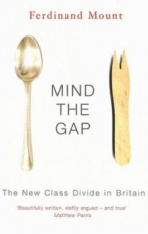 Mind the Gap: The New Class Divide in Britain - Ferdinand Mount