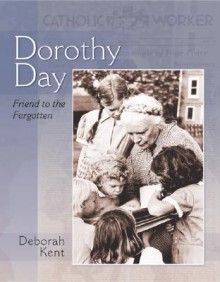 Dorothy Day: Friend to the Forgotten - Deborah Kent