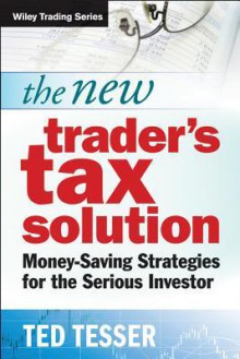 The New Trader's Tax Solution: Money-Saving Strategies for the Serious Investor - Ted Tesser