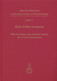 Dulce Bellum Inexpertis: Bilder Des Krieges in Der Deutschen Literatur Des 15. Und 16. Jahrhunderts - Horst Brunner