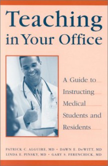 Teaching in Your Office: A Guide to Instructing Medical Students and Residents - Patrick C. Alguire, Dawn E. Dewitt