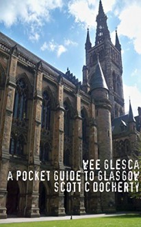 Wee Glesca 2015 - My Pocket Guide to Glasgow: Early 2015 Edition from a Glasgow Insider - Scott C. Docherty