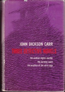 Three detective novels: Including The Arabian nights murder; The Burning court; The problem of the wire cage - John Dickson Carr