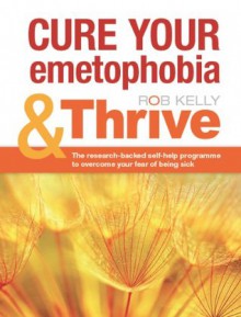 Cure your emetophobia and Thrive (Thrive: Health, Happiness and Success) - Rob Kelly, Charlotte Allen