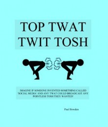 Top Twat Twit Tosh - Paul Bowden