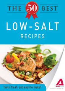 The 50 Best Low-Salt Recipes: Tasty, Fresh, and Easy to Make! - Editors Of Adams Media