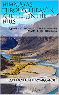 Himalayas: Through Heaven and Hell in the Hills: A journey along the treacherous Manali - Leh highway - Praveen Venkiteswara Annu, Praveen Venkiteswara Annu