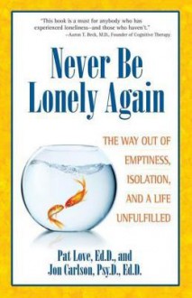 Never Be Lonely Again: The Way Out of Emptiness, Isolation, and a Life Unfulfilled - Pat Love, Jon Carlson