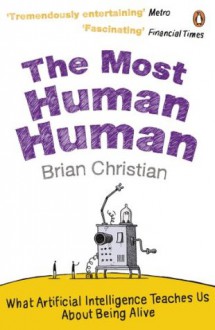 The Most Human Human: A Defence of Humanity in the Age of the Computer: What Artificial Intelligence Teaches Us About Being Alive - Brian Christian