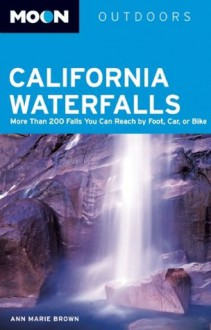 Moon California Waterfalls: More Than 200 Falls You Can Reach by Foot, Car, or Bike (Moon Outdoors) - Ann Marie Brown