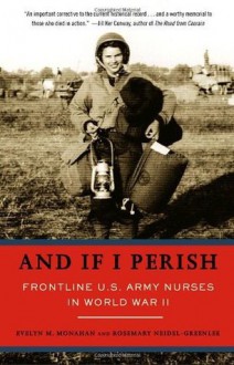 And If I Perish: Frontline U.S. Army Nurses in World War II - Evelyn Monahan, Rosemary Neidel-Greenlee