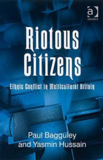 Riotous Citizens: Ethnic Conflict in Multicultural Britain - Paul Bagguley, Yasmin Hussain