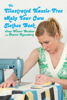 The Illustrated Hassle-Free Make Your Own Clothes Book - Sharon Rosenberg, Joan Wiener Bordow