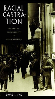 Racial Castration: Managing Masculinity in Asian America (Perverse Modernities) - David L. Eng