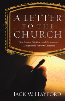 A Letter to the Church: How Passion, Obedience, and Perseverance Can Ignite the Power to Overcome - Jack W. Hayford