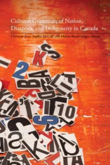 Cultural Grammars of Nation, Diaspora, and Indigeneity in Canada - Christine Kim, Sophie McCall, Melina Baum Singer