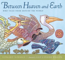 Between Heaven and Earth: Bird Tales from Around the World - Howard Norman